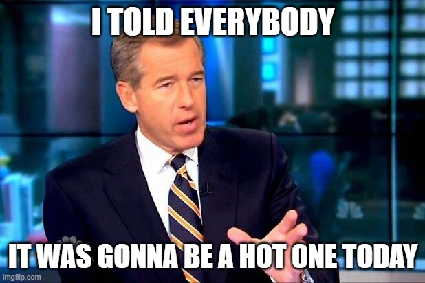 Brian Williams Was There 2 Meme | I TOLD EVERYBODY IT WAS GONNA BE A HOT ONE TODAY | image tagged in memes,brian williams was there 2 | made w/ Imgflip meme maker