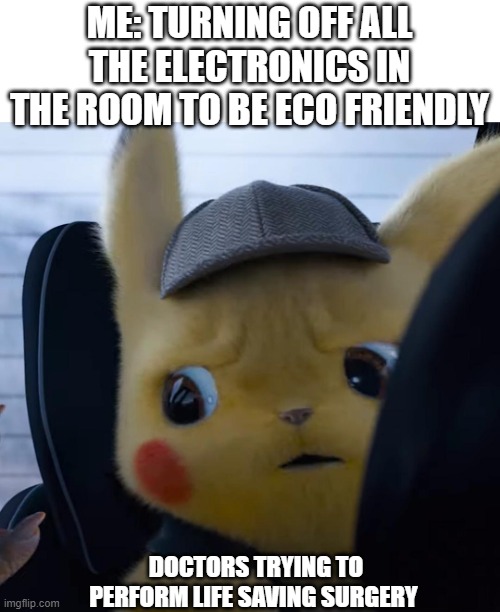 They'll thank me later | ME: TURNING OFF ALL THE ELECTRONICS IN THE ROOM TO BE ECO FRIENDLY; DOCTORS TRYING TO PERFORM LIFE SAVING SURGERY | image tagged in unsettled detective pikachu,dark humor,pikachu,funny | made w/ Imgflip meme maker