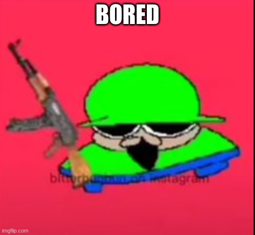 brobgunal | BORED | image tagged in brobgunal | made w/ Imgflip meme maker