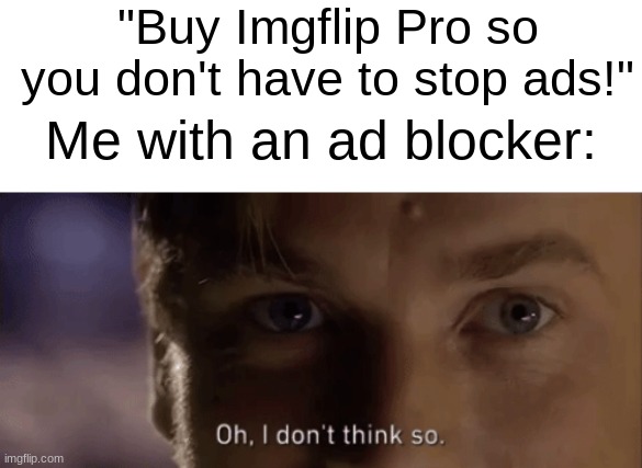 "Buy Imgflip Pro so you don't have to stop ads!"; Me with an ad blocker: | image tagged in oh i dont think so,meanwhile on imgflip,imgflip pro,ads,advertising,ideas | made w/ Imgflip meme maker