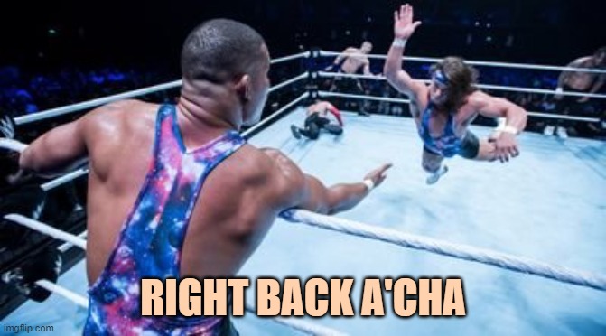 Wrestling Tag Team | RIGHT BACK A'CHA | image tagged in wrestling tag team | made w/ Imgflip meme maker