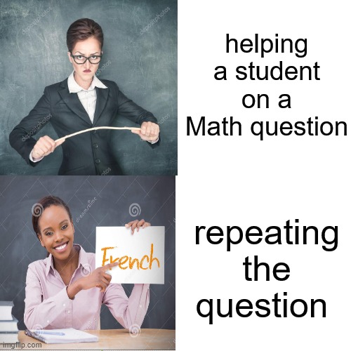 Teachers during math ( maybe ) |  helping a student on a Math question; repeating the question | image tagged in memes,school meme | made w/ Imgflip meme maker