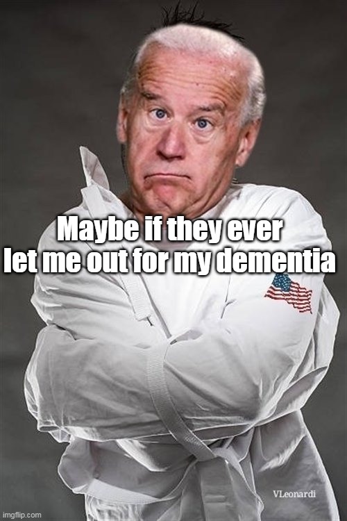Maybe if they ever let me out for my dementia | made w/ Imgflip meme maker