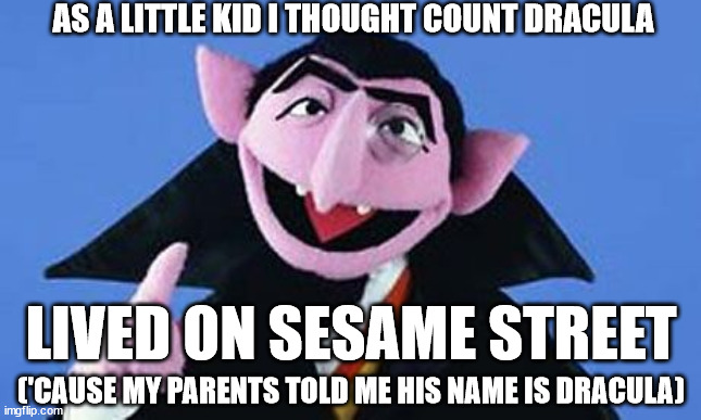 Bram Stoker and Bela Lugosi never anticipated this | AS A LITTLE KID I THOUGHT COUNT DRACULA; LIVED ON SESAME STREET; ('CAUSE MY PARENTS TOLD ME HIS NAME IS DRACULA) | image tagged in memes,count - sesame street,sesame street,dracula,count dracula | made w/ Imgflip meme maker