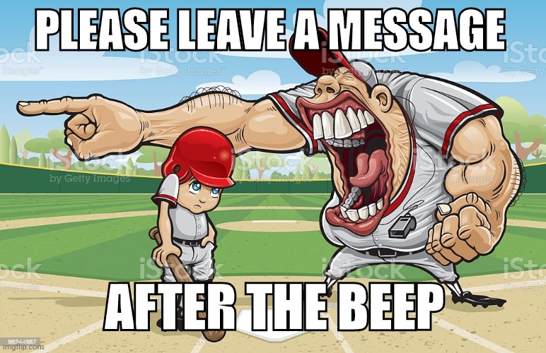 Baseball coach yelling at kid | PLEASE LEAVE A MESSAGE; AFTER THE BEEP | image tagged in baseball coach yelling at kid | made w/ Imgflip meme maker