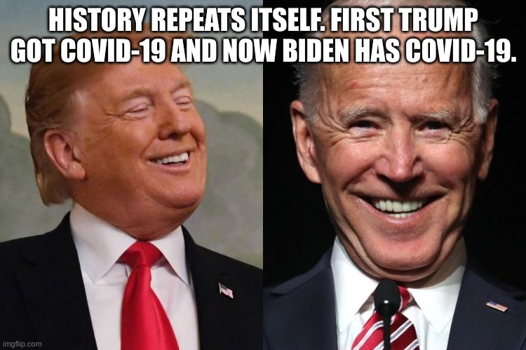 Presidents and Covid. | HISTORY REPEATS ITSELF. FIRST TRUMP GOT COVID-19 AND NOW BIDEN HAS COVID-19. | image tagged in trump and biden,covid,joe biden,donald trump,why are you reading the tags | made w/ Imgflip meme maker