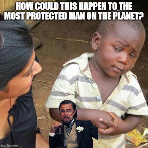 Third World Skeptical Kid Meme | HOW COULD THIS HAPPEN TO THE MOST PROTECTED MAN ON THE PLANET? | image tagged in memes,third world skeptical kid | made w/ Imgflip meme maker