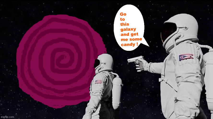 bitch pleassssssz | Go 
to 
this 
galaxy 
and get 
me some
candy ! | image tagged in memes,always has been,skittles | made w/ Imgflip meme maker