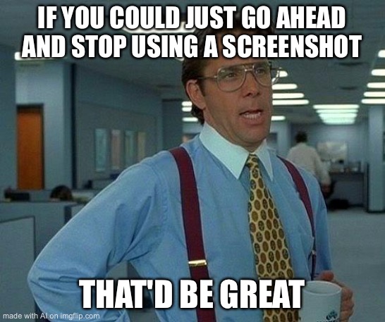 That Would Be Great Meme | IF YOU COULD JUST GO AHEAD AND STOP USING A SCREENSHOT; THAT'D BE GREAT | image tagged in memes,that would be great | made w/ Imgflip meme maker