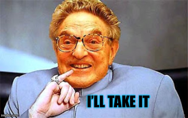 Dr. Evil Soros | I’LL TAKE IT | image tagged in dr evil soros | made w/ Imgflip meme maker