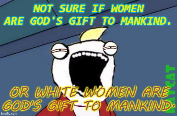 Not sure if Women are god's gift to mankind. Or White women are god's gift to mankind. | NOT SURE IF WOMEN ARE GOD'S GIFT TO MANKIND. OR WHITE WOMEN ARE GOD'S GIFT TO MANKIND. | image tagged in not sure if x or y | made w/ Imgflip meme maker