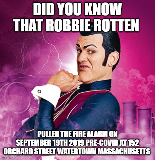 Robbie Rotten sets off the fire alarm @ Sass PRE-COVID 09/19/2019 | DID YOU KNOW THAT ROBBIE ROTTEN; PULLED THE FIRE ALARM ON SEPTEMBER 19TH 2019 PRE-COVID AT 152 ORCHARD STREET WATERTOWN MASSACHUSETTS | image tagged in lazytown - robbie rotten,fire alarm,spongebob shows patrick garbage | made w/ Imgflip meme maker