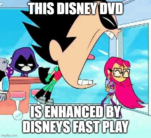 robin yelling at starfire | THIS DISNEY DVD; IS ENHANCED BY DISNEYS FAST PLAY | image tagged in robin yelling at starfire | made w/ Imgflip meme maker