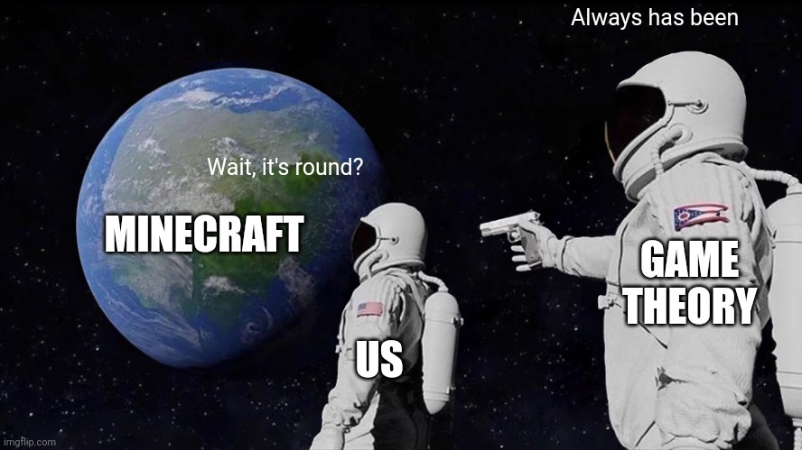 I would use the bedrock excuse but they don't intend for us to go down there anyway | Always has been; Wait, it's round? MINECRAFT; GAME THEORY; US | image tagged in memes,always has been | made w/ Imgflip meme maker