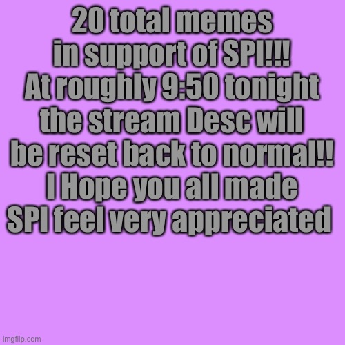 Love ya Pink!! | 20 total memes in support of SPI!!! At roughly 9:50 tonight the stream Desc will be reset back to normal!! I Hope you all made SPI feel very appreciated | image tagged in memes,blank transparent square | made w/ Imgflip meme maker