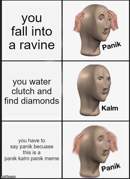 Panik Kalm Panik | you fall into a ravine; you water clutch and find diamonds; you have to say panik becuase this is a panik kalm panik meme | image tagged in memes,panik kalm panik | made w/ Imgflip meme maker