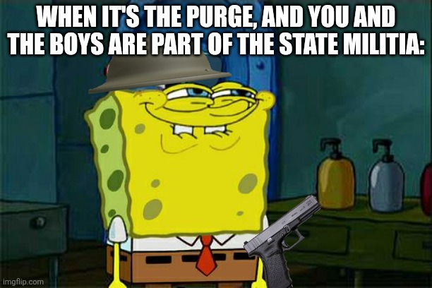 Don't You Squidward | WHEN IT'S THE PURGE, AND YOU AND THE BOYS ARE PART OF THE STATE MILITIA: | image tagged in memes,don't you squidward | made w/ Imgflip meme maker