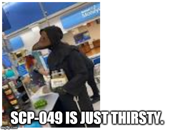 SCP 049 HAS BREACHED CONTAINMENT | SCP-049 IS JUST THIRSTY. | image tagged in scp-049,memes,scp | made w/ Imgflip meme maker