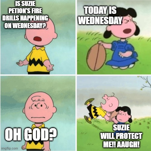 Charlie Brown VERSUS SP's fire drills! | IS SUZIE PETION'S FIRE DRILLS HAPPENING ON WEDNESDAY? TODAY IS WEDNESDAY; SUZIE WILL PROTECT ME!! AAUGH! OH GOD? | image tagged in charlie brown and lucy 4 panel,charlie brown,scary | made w/ Imgflip meme maker