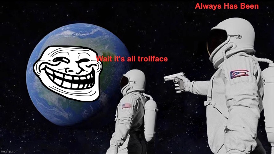 funi! | Always Has Been; Wait it's all trollface | image tagged in memes,always has been | made w/ Imgflip meme maker