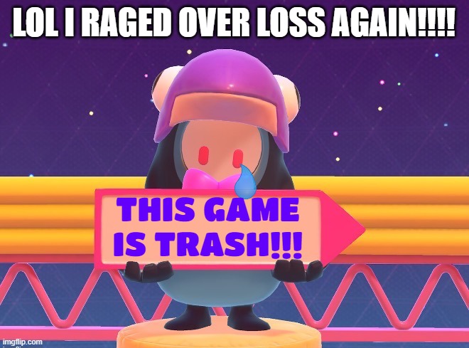 FALL GUYS ELIMINATION RAGE TODAY!!!!!!!!!!!! | LOL I RAGED OVER LOSS AGAIN!!!! THIS GAME IS TRASH!!! | image tagged in fall guys blank sign,fall guys,rage,eliminated,trash,penguin | made w/ Imgflip meme maker