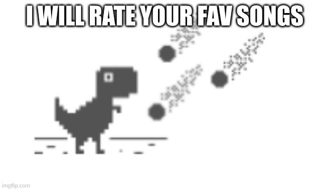 Dino | I WILL RATE YOUR FAV SONGS | image tagged in dino | made w/ Imgflip meme maker