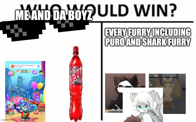 Who Would Win? Meme | ME AND DA BOYZ; EVERY FURRY INCLUDING PURO AND SHARK FURRY | image tagged in memes,who would win | made w/ Imgflip meme maker