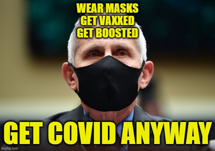 So Much for That | WEAR MASKS

GET VAXXED
GET BOOSTED; GET COVID ANYWAY | image tagged in covid-19,masks,vaccinations,boosters,dr fauci | made w/ Imgflip meme maker