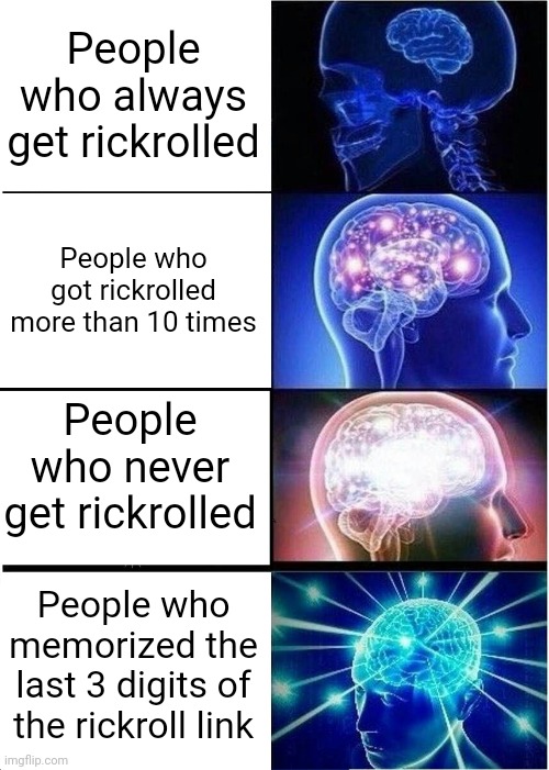 Memes | People who always get rickrolled; People who got rickrolled more than 10 times; People who never get rickrolled; People who memorized the last 3 digits of the rickroll link | image tagged in memes,expanding brain | made w/ Imgflip meme maker