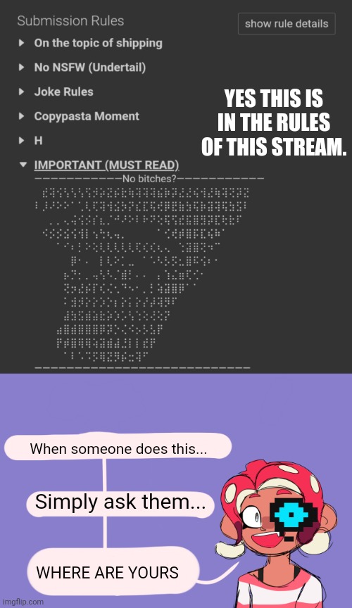 Very impressive though (also there's a spelling error in the no NSFW rule) | YES THIS IS IN THE RULES OF THIS STREAM. When someone does this... Simply ask them... WHERE ARE YOURS | image tagged in 8 asks a question | made w/ Imgflip meme maker