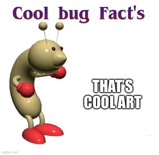 Cool Bug Facts | THAT’S COOL ART | image tagged in cool bug facts | made w/ Imgflip meme maker