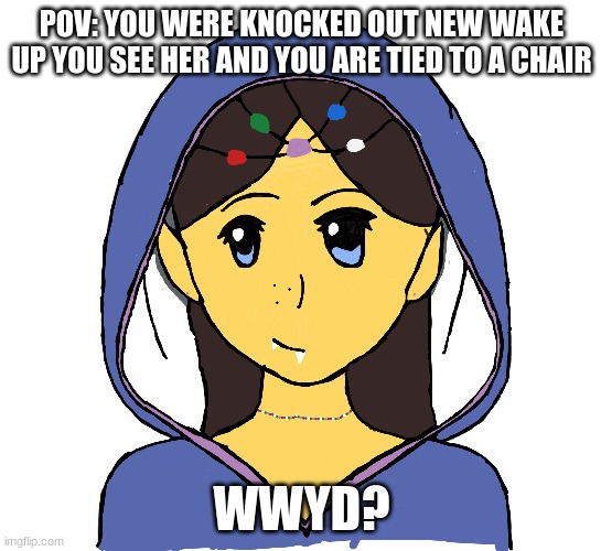 meme4 | POV: YOU WERE KNOCKED OUT NEW WAKE UP YOU SEE HER AND YOU ARE TIED TO A CHAIR; WWYD? | image tagged in creepypasta | made w/ Imgflip meme maker