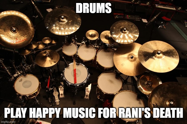 drummer | DRUMS; PLAY HAPPY MUSIC FOR RANI'S DEATH | image tagged in drummer | made w/ Imgflip meme maker