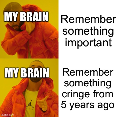 ALL THE TIME | Remember something important; MY BRAIN; MY BRAIN; Remember something cringe from 5 years ago | image tagged in memes,drake hotline bling | made w/ Imgflip meme maker