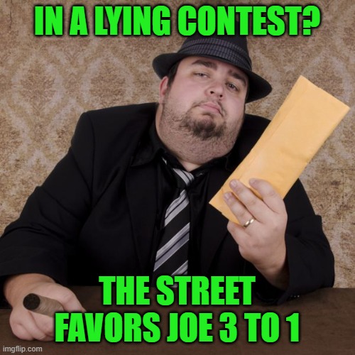 Bookie | IN A LYING CONTEST? THE STREET FAVORS JOE 3 TO 1 | image tagged in bookie | made w/ Imgflip meme maker
