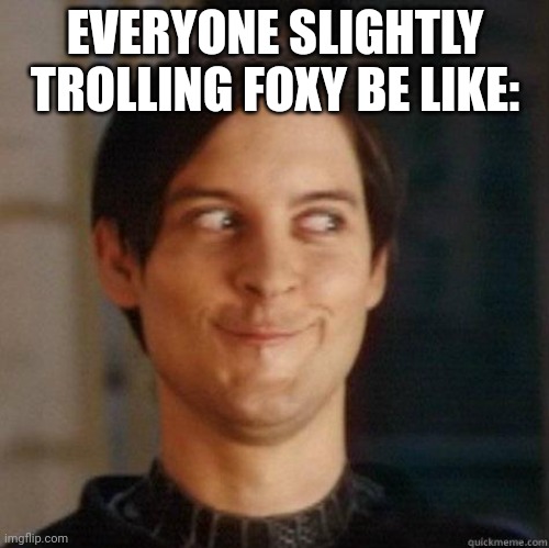 :} | EVERYONE SLIGHTLY TROLLING FOXY BE LIKE: | image tagged in evil smile | made w/ Imgflip meme maker