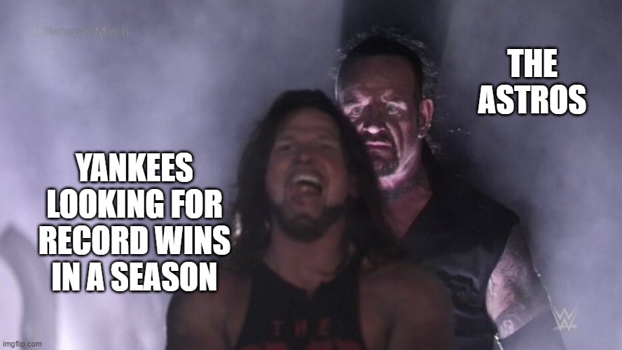 Yankees suck | THE ASTROS; YANKEES LOOKING FOR RECORD WINS IN A SEASON | image tagged in aj styles undertaker,yankees,astros,baseball | made w/ Imgflip meme maker
