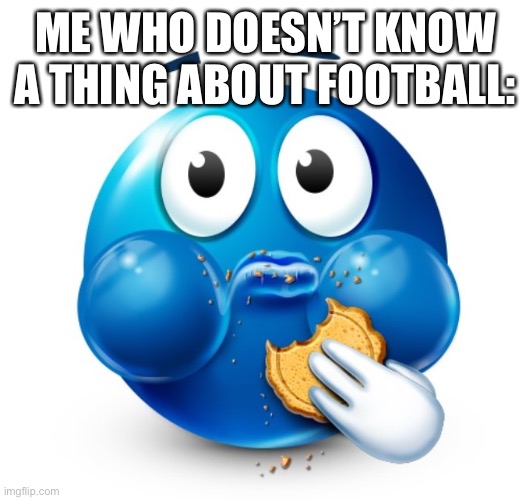 Blue guy snacking | ME WHO DOESN’T KNOW A THING ABOUT FOOTBALL: | image tagged in blue guy snacking | made w/ Imgflip meme maker