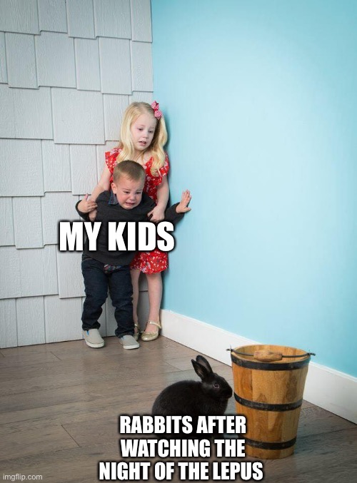 Movie with the kids backfired | MY KIDS; RABBITS AFTER WATCHING THE NIGHT OF THE LEPUS | image tagged in kids afraid of rabbit | made w/ Imgflip meme maker