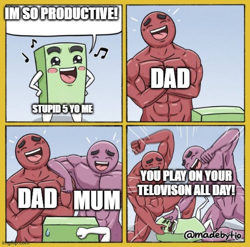 he is always on his screen | IM SO PRODUCTIVE! DAD; STUPID 5 YO ME; YOU PLAY ON YOUR TELOVISON ALL DAY! DAD; MUM | image tagged in guy getting beat up | made w/ Imgflip meme maker
