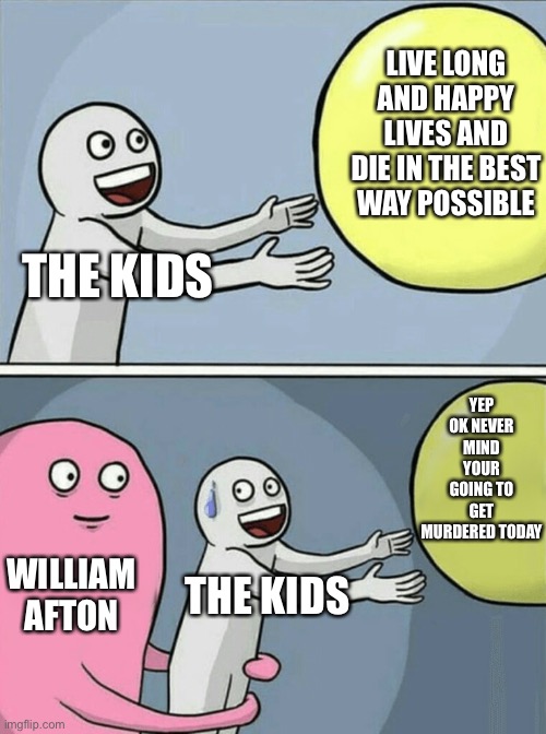 Running Away Balloon | LIVE LONG AND HAPPY LIVES AND DIE IN THE BEST WAY POSSIBLE; THE KIDS; YEP OK NEVER MIND YOUR GOING TO GET MURDERED TODAY; WILLIAM AFTON; THE KIDS | image tagged in memes,running away balloon | made w/ Imgflip meme maker