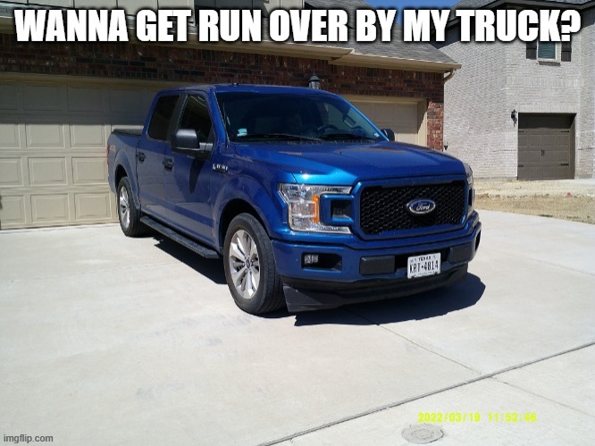 Wanna get run over by my truck? | image tagged in wanna get run over by my truck | made w/ Imgflip meme maker