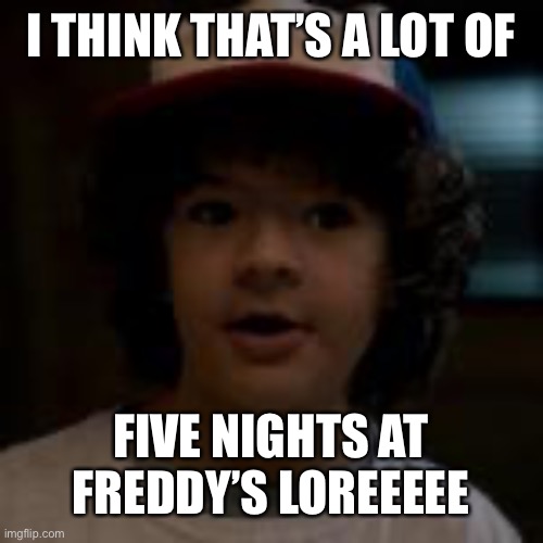 I think that’s a lot of five nights of Freddy loreee | I THINK THAT’S A LOT OF; FIVE NIGHTS AT FREDDY’S LOREEEEE | image tagged in i think that s a lot of stranger things lore | made w/ Imgflip meme maker