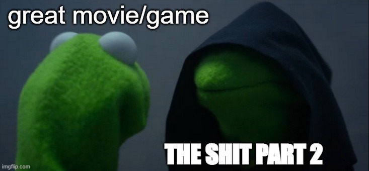 Evil Kermit | great movie/game; THE SHIT PART 2 | image tagged in memes,evil kermit | made w/ Imgflip meme maker
