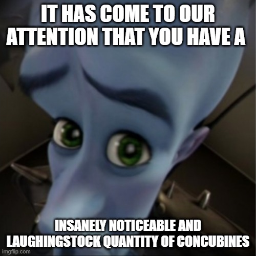 Megamind peeking | IT HAS COME TO OUR ATTENTION THAT YOU HAVE A; INSANELY NOTICEABLE AND LAUGHINGSTOCK QUANTITY OF CONCUBINES | image tagged in megamind peeking | made w/ Imgflip meme maker