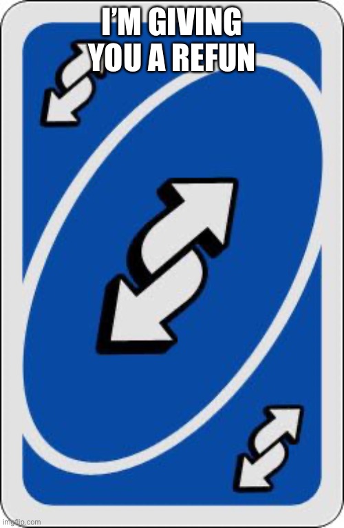 uno reverse card | I’M GIVING YOU A REFUND | image tagged in uno reverse card | made w/ Imgflip meme maker