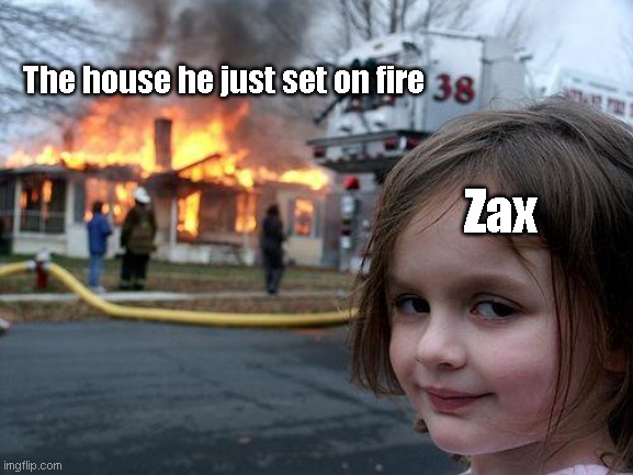 zax | The house he just set on fire; Zax | image tagged in memes,disaster girl | made w/ Imgflip meme maker