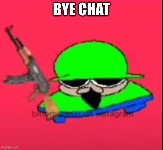 brobgunal | BYE CHAT | image tagged in brobgunal | made w/ Imgflip meme maker