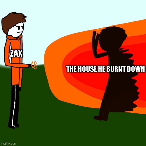 woah | ZAX; THE HOUSE HE BURNT DOWN | image tagged in zax beams someone | made w/ Imgflip meme maker