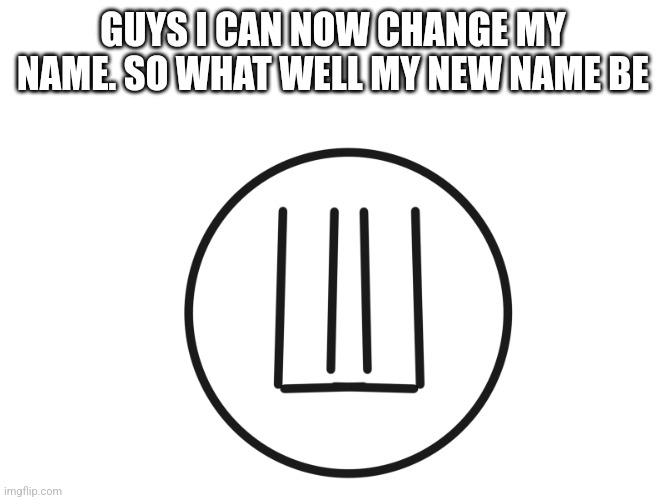 Yaya!?!?!?!?!?!?!?!?!?!?!?! | GUYS I CAN NOW CHANGE MY NAME. SO WHAT WELL MY NEW NAME BE | image tagged in you where unholy | made w/ Imgflip meme maker